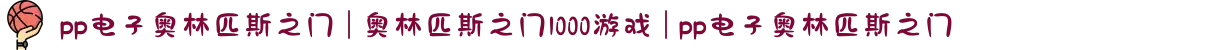 pp电子奥林匹斯之门 | 奥林匹斯之门1000游戏 | pp电子奥林匹斯之门